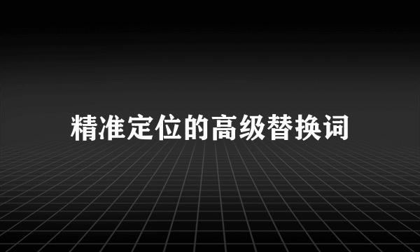 精准定位的高级替换词