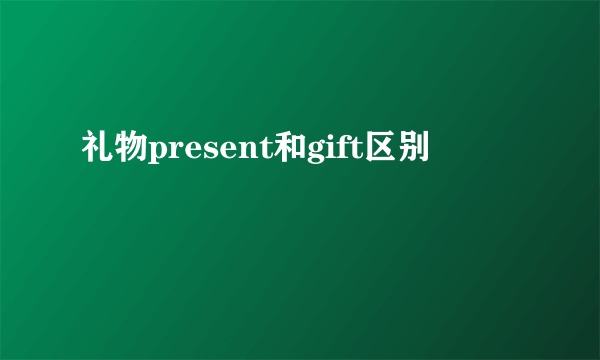 礼物present和gift区别