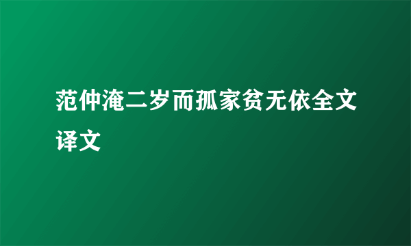范仲淹二岁而孤家贫无依全文译文