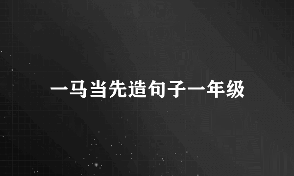 一马当先造句子一年级