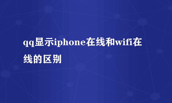 qq显示iphone在线和wifi在线的区别