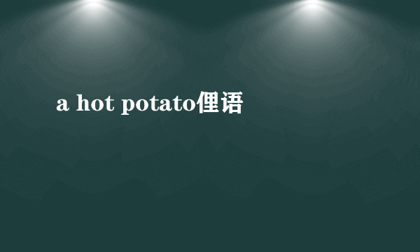 a hot potato俚语