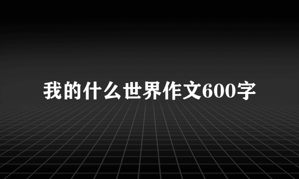 我的什么世界作文600字