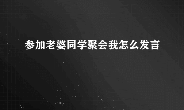 参加老婆同学聚会我怎么发言