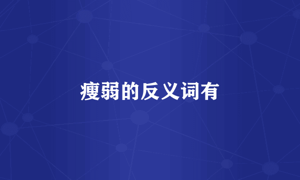 瘦弱的反义词有