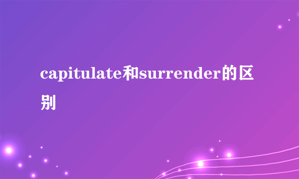 capitulate和surrender的区别