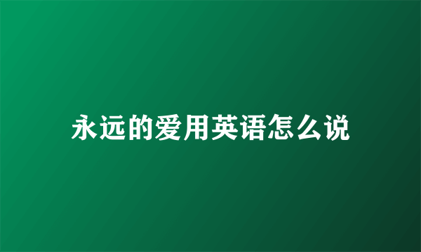 永远的爱用英语怎么说