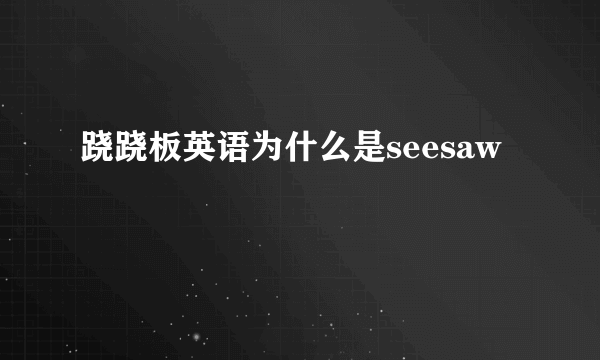 跷跷板英语为什么是seesaw