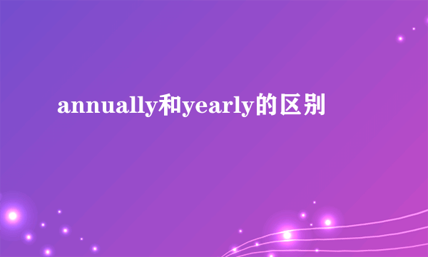 annually和yearly的区别