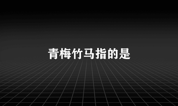 青梅竹马指的是