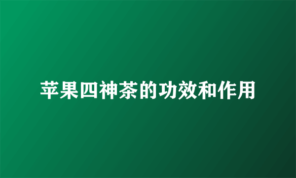 苹果四神茶的功效和作用