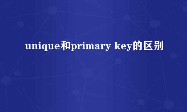 unique和primary key的区别