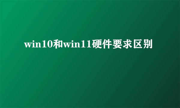 win10和win11硬件要求区别