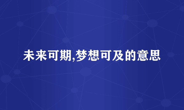 未来可期,梦想可及的意思