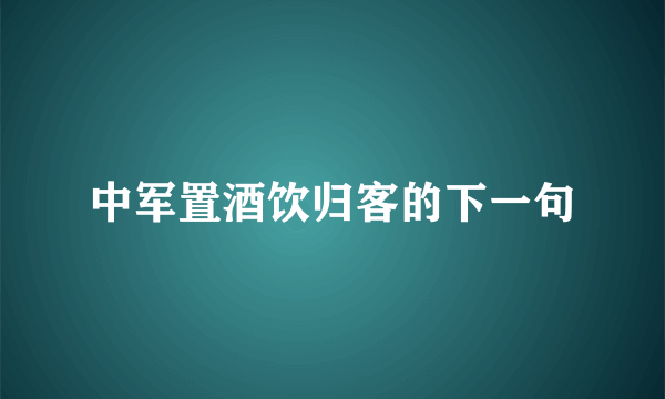 中军置酒饮归客的下一句