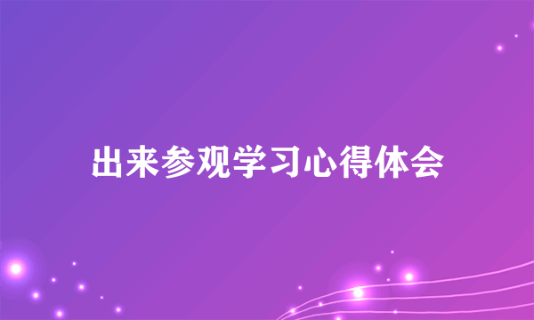 出来参观学习心得体会