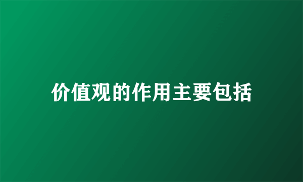 价值观的作用主要包括