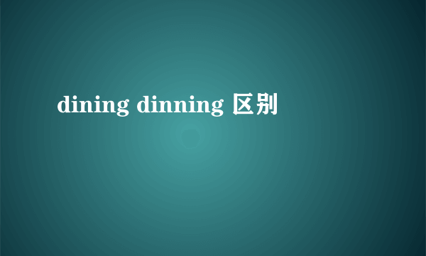 dining dinning 区别