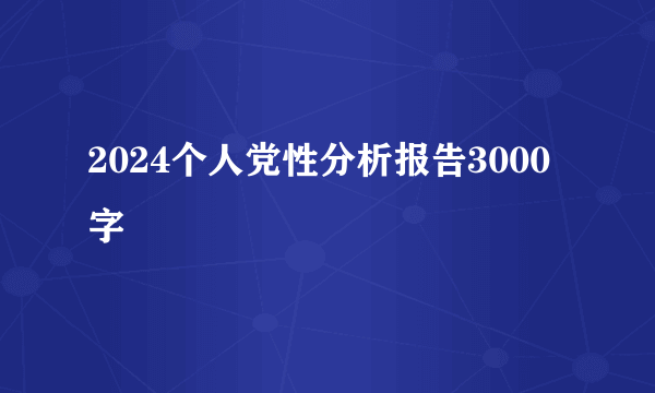 2024个人党性分析报告3000字
