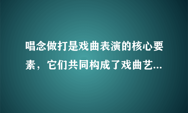 唱念做打是戏曲表演的核心要素，它们共同构成了戏曲艺术的独特魅力。