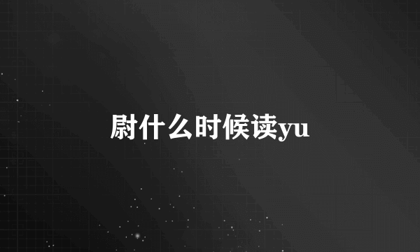 尉什么时候读yu