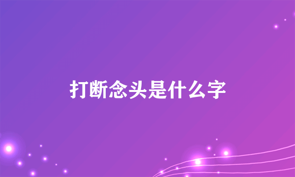 打断念头是什么字