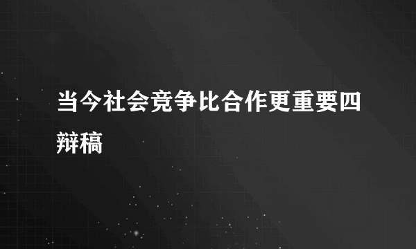 当今社会竞争比合作更重要四辩稿