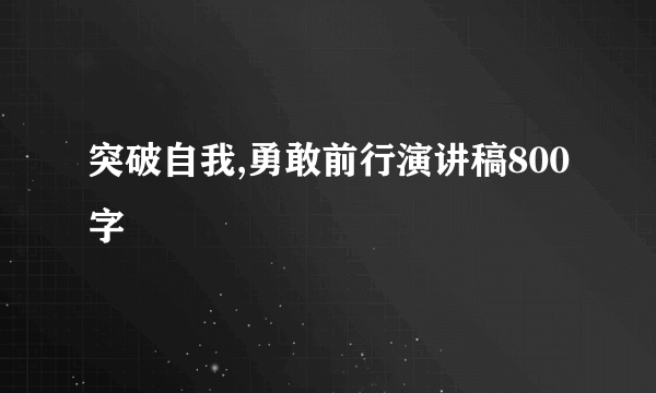 突破自我,勇敢前行演讲稿800字