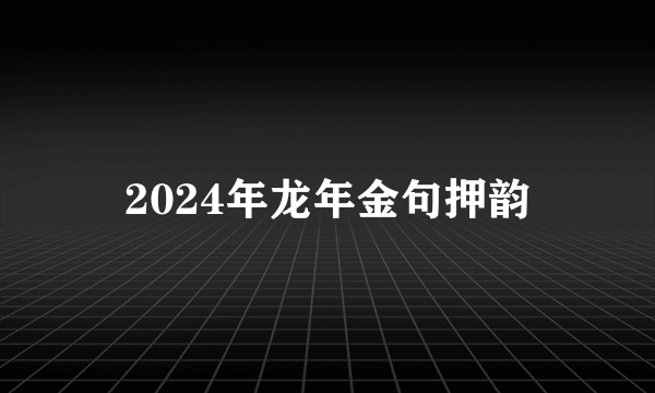2024年龙年金句押韵