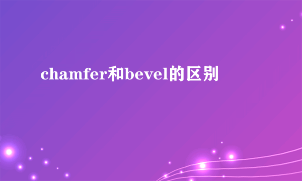 chamfer和bevel的区别
