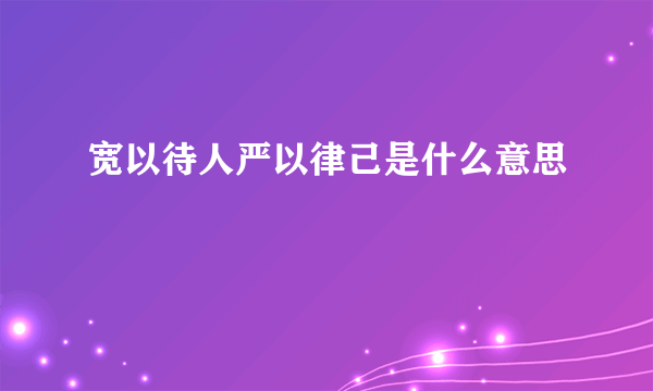宽以待人严以律己是什么意思
