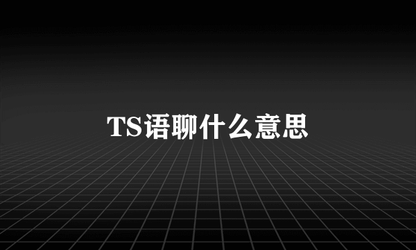 TS语聊什么意思