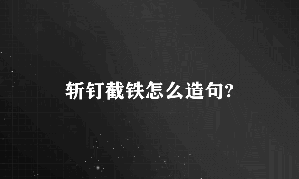 斩钉截铁怎么造句?