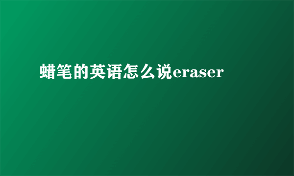 蜡笔的英语怎么说eraser
