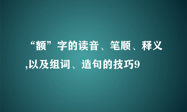 “额”字的读音、笔顺、释义,以及组词、造句的技巧9