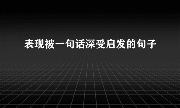 表现被一句话深受启发的句子