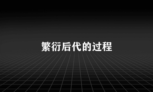 繁衍后代的过程