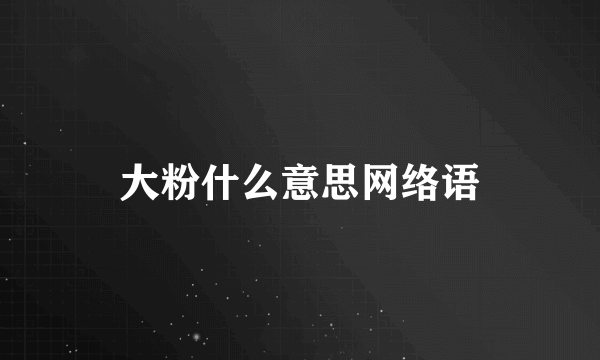 大粉什么意思网络语