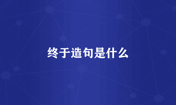 终于造句是什么