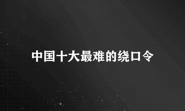 中国十大最难的绕口令