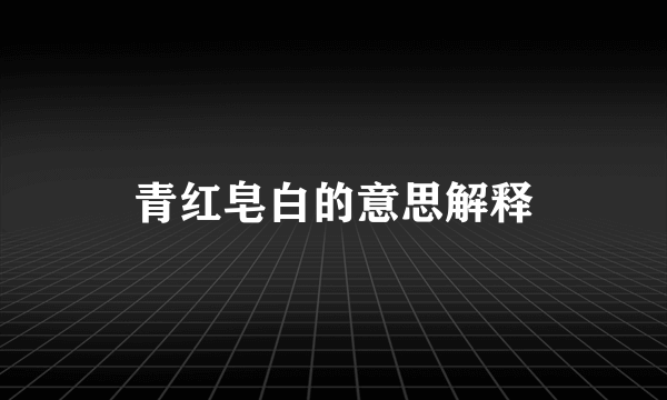 青红皂白的意思解释