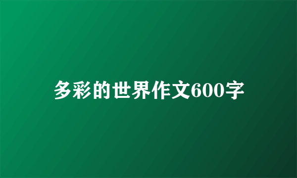 多彩的世界作文600字