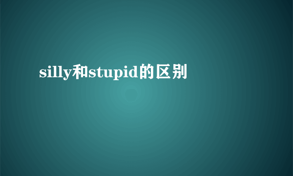 silly和stupid的区别