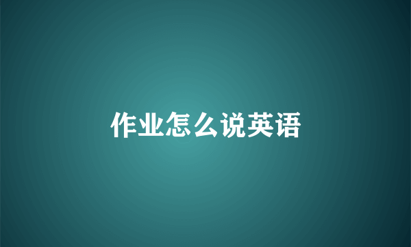 作业怎么说英语