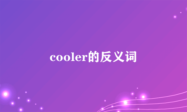 cooler的反义词