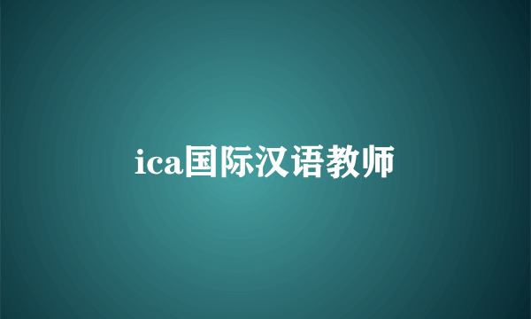 ica国际汉语教师
