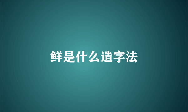 鲜是什么造字法