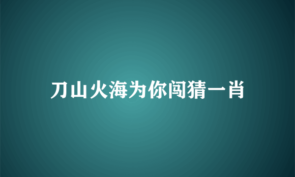 刀山火海为你闯猜一肖