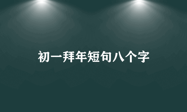 初一拜年短句八个字