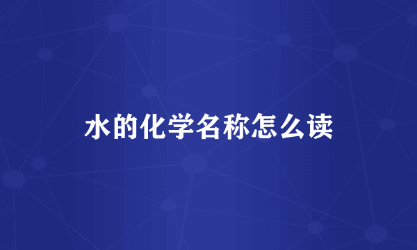 水的化学名称怎么读
